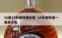 52度15年四特酒价格  15年四特酒一箱多少瓶