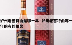 泸州老窖特曲是哪一年  泸州老窖特曲哪一年的有的抽奖