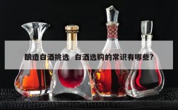 酿造白酒挑选  白酒选购的常识有哪些?
