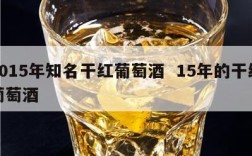 2015年知名干红葡萄酒  15年的干红葡萄酒