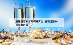 青花汾酒30年如何辨真伪  青花汾酒30年鉴别方法