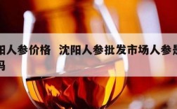沈阳人参价格  沈阳人参批发市场人参是真的吗