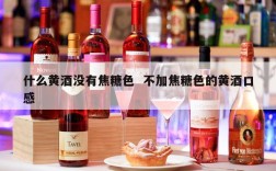 什么黄酒没有焦糖色  不加焦糖色的黄酒口感
