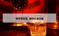 圆瑞葡萄酒  圆润红酒价格
