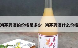 鸿茅药酒的价格是多少  鸿茅药酒什么价格