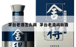 茅台老酒怎么调  茅台老酒调新酒