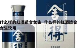 什么样的红酒适合女生  什么样的红酒适合女生饮用