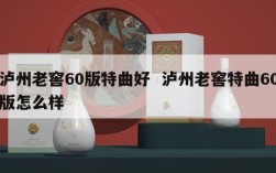 泸州老窖60版特曲好  泸州老窖特曲60版怎么样