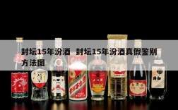 封坛15年汾酒  封坛15年汾酒真假鉴别方法图