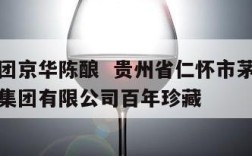 茅台集团京华陈酿  贵州省仁怀市茅台镇京华酒业集团有限公司百年珍藏