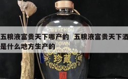 五粮液富贵天下哪产的  五粮液富贵天下酒是什么地方生产的