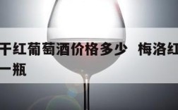 梅洛半干红葡萄酒价格多少  梅洛红葡萄酒多少钱一瓶