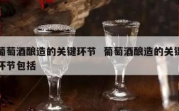 葡萄酒酿造的关键环节  葡萄酒酿造的关键环节包括