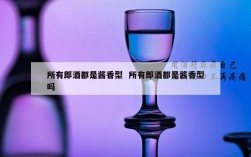 所有郎酒都是酱香型  所有郎酒都是酱香型吗