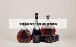 木桶能装白酒  木桶可以喷酒精吗