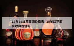 15年39红花郎酒价格表  15年红花郎有收藏价值吗