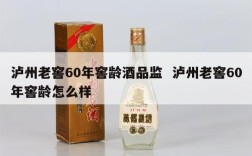 泸州老窖60年窖龄酒品监  泸州老窖60年窖龄怎么样