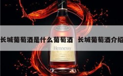 长城葡萄酒是什么葡萄酒  长城葡萄酒介绍