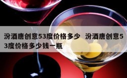 汾酒唐创意53度价格多少  汾酒唐创意53度价格多少钱一瓶