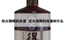 吃火锅喝的白酒  吃火锅喝的白酒叫什么