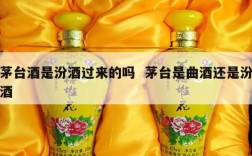 茅台酒是汾酒过来的吗  茅台是曲酒还是汾酒
