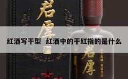 红酒写干型  红酒中的干红指的是什么