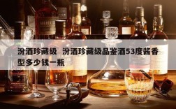 汾酒珍藏级  汾酒珍藏级品鉴酒53度酱香型多少钱一瓶