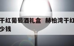 赫柏湾干红葡萄酒礼盒  赫柏湾干红葡萄酒礼盒多少钱