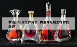 黄酒开坛后怎样封口  黄酒开坛后怎样封口最好