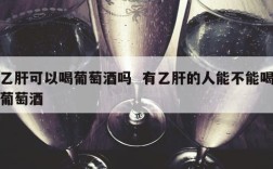 乙肝可以喝葡萄酒吗  有乙肝的人能不能喝葡萄酒
