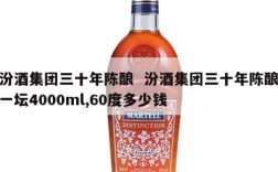 汾酒集团三十年陈酿  汾酒集团三十年陈酿一坛4000ml,60度多少钱