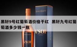 黑轩9号红葡萄酒价格干红  黑轩九号红葡萄酒多少钱一瓶