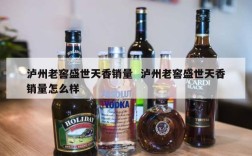 泸州老窖盛世天香销量  泸州老窖盛世天香销量怎么样