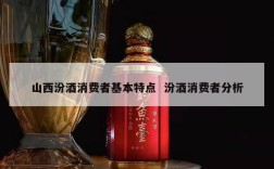 山西汾酒消费者基本特点  汾酒消费者分析