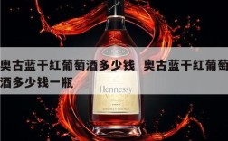 奥古蓝干红葡萄酒多少钱  奥古蓝干红葡萄酒多少钱一瓶