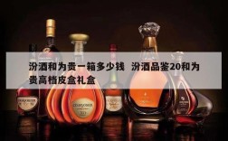 汾酒和为贵一箱多少钱  汾酒品鉴20和为贵高档皮盒礼盒