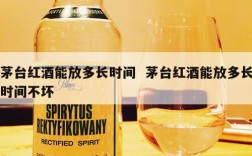 茅台红酒能放多长时间  茅台红酒能放多长时间不坏