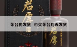 茅台狗发货  也买茅台几天发货