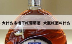 大什么市桶干红葡萄酒  大瓶红酒叫什么