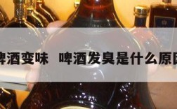 啤酒变味  啤酒发臭是什么原因