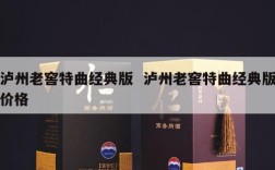 泸州老窖特曲经典版  泸州老窖特曲经典版价格