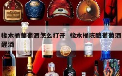 橡木桶葡萄酒怎么打开  橡木桶陈酿葡萄酒醒酒