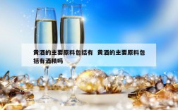 黄酒的主要原料包括有  黄酒的主要原料包括有酒精吗