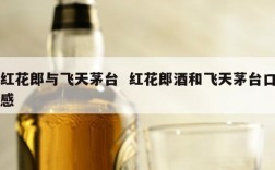 红花郎与飞天茅台  红花郎酒和飞天茅台口感