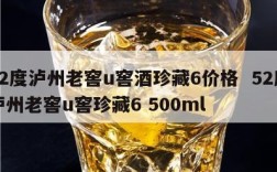 52度泸州老窖u窖酒珍藏6价格  52度泸州老窖u窖珍藏6 500ml