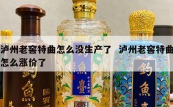 泸州老窖特曲怎么没生产了  泸州老窖特曲怎么涨价了