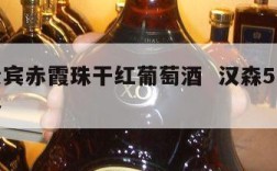 汉森贵宾赤霞珠干红葡萄酒  汉森5星葡萄酒价格