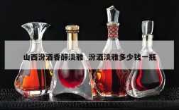 山西汾酒香醇淡雅  汾酒淡雅多少钱一瓶