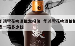 华润雪花啤酒批发报价  华润雪花啤酒价格表一箱多少钱