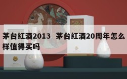 茅台红酒2013  茅台红酒20周年怎么样值得买吗